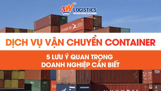 Dịch Vụ Vận Chuyển Container Uy Tín: 5 Điều Cần Biết Trước Khi Thuê