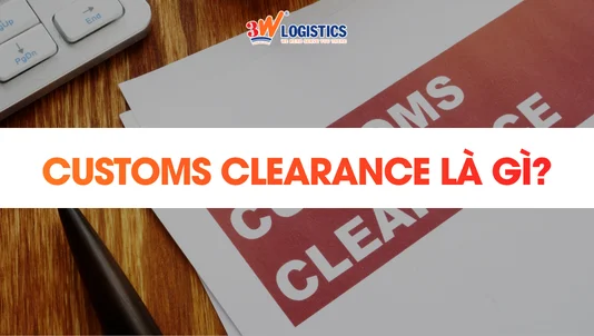 Customs Clearance là gì? Quy trình thông quan hàng hóa