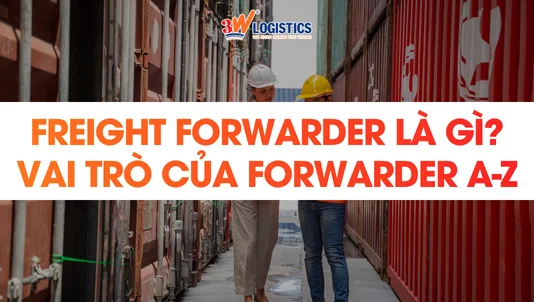 Freight Forwarder là gì? Vai trò của Forwarder A-Z