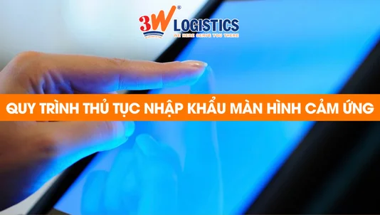 quy trình thủ tục nhập khẩu màn hình cảm ứng